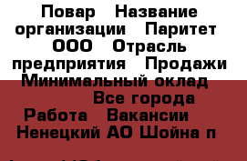 Повар › Название организации ­ Паритет, ООО › Отрасль предприятия ­ Продажи › Минимальный оклад ­ 25 000 - Все города Работа » Вакансии   . Ненецкий АО,Шойна п.